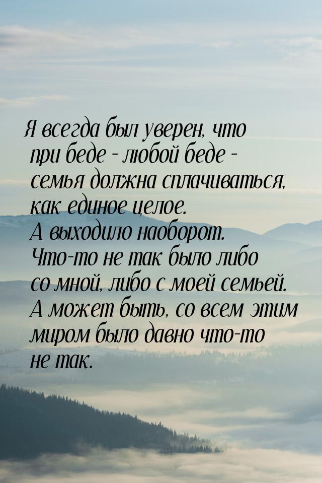 Я всегда был уверен, что при беде – любой беде – семья должна сплачиваться, как единое цел