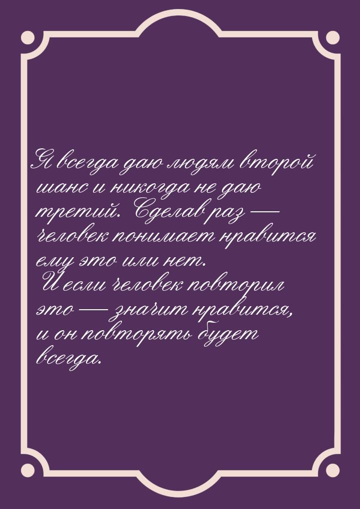 Я всегда даю людям второй шанс и никогда не даю третий. Сделав раз  человек понимае