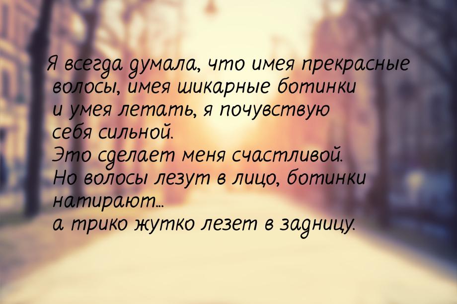 Я всегда думала, что имея прекрасные волосы, имея шикарные ботинки и умея летать, я почувс