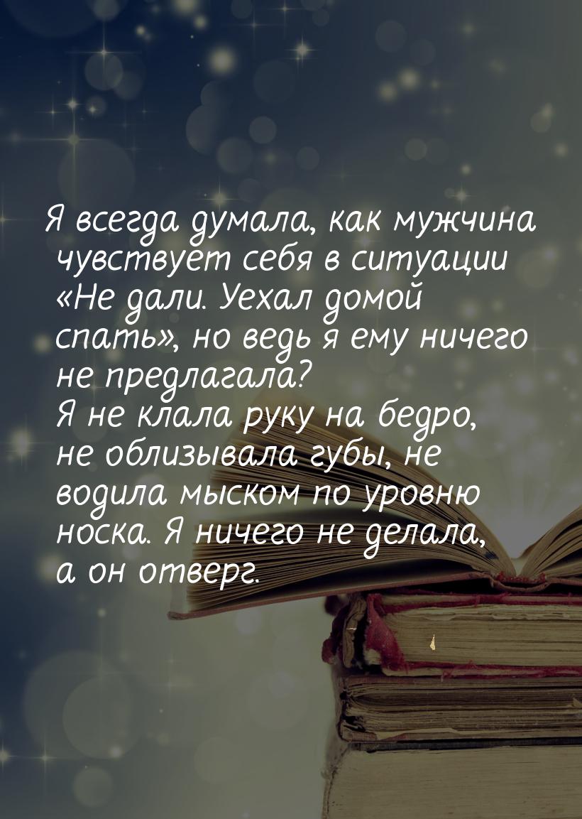 Я всегда думала, как мужчина чувствует себя в ситуации «Не дали. Уехал домой спать», но ве