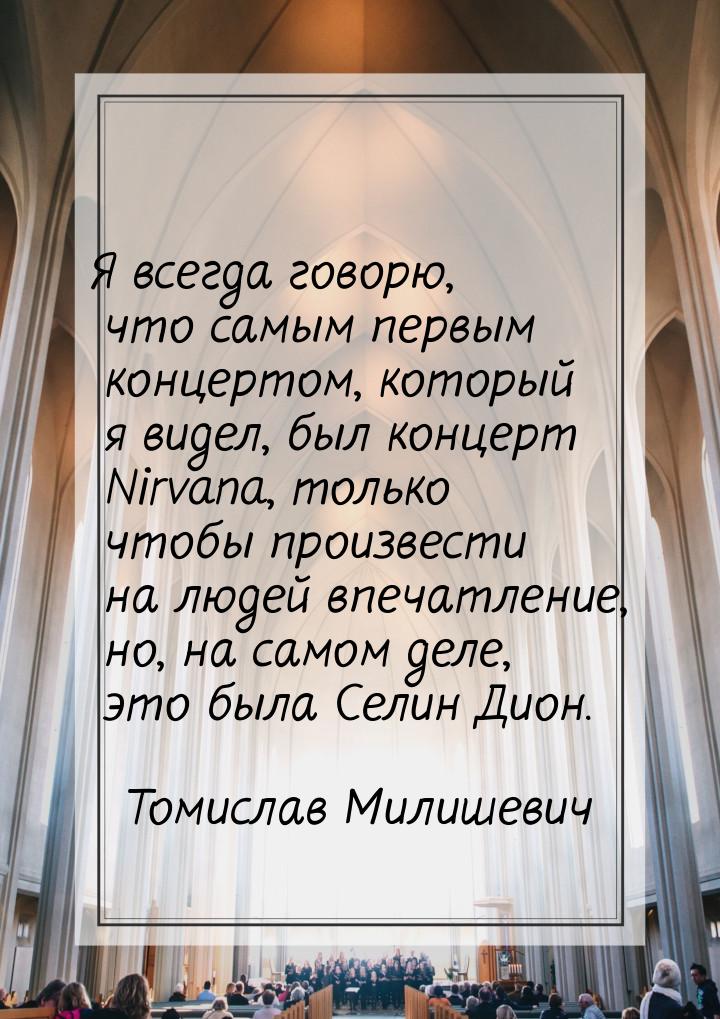 Я всегда говорю, что самым первым концертом, который я видел, был концерт Nirvana, только 