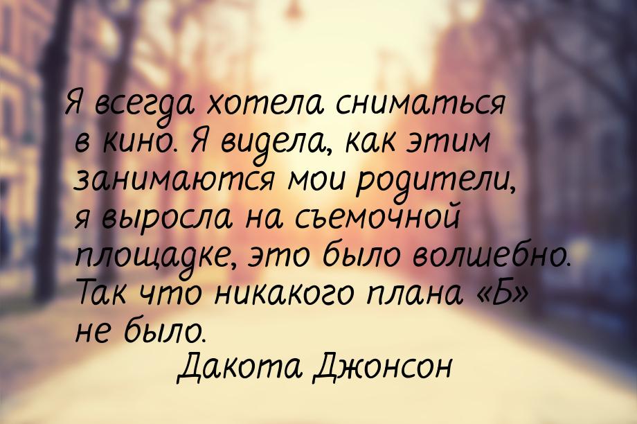 Я всегда хотела сниматься в кино. Я видела, как этим занимаются мои родители, я выросла на