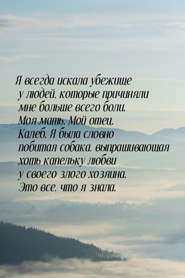 Я всегда искала убежище у людей, которые причиняли мне больше всего боли. Моя мать. Мой от