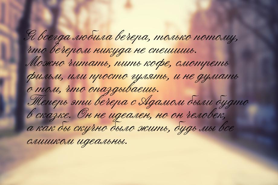 Я всегда любила вечера, только потому, что вечером никуда не спешишь. Можно читать, пить к