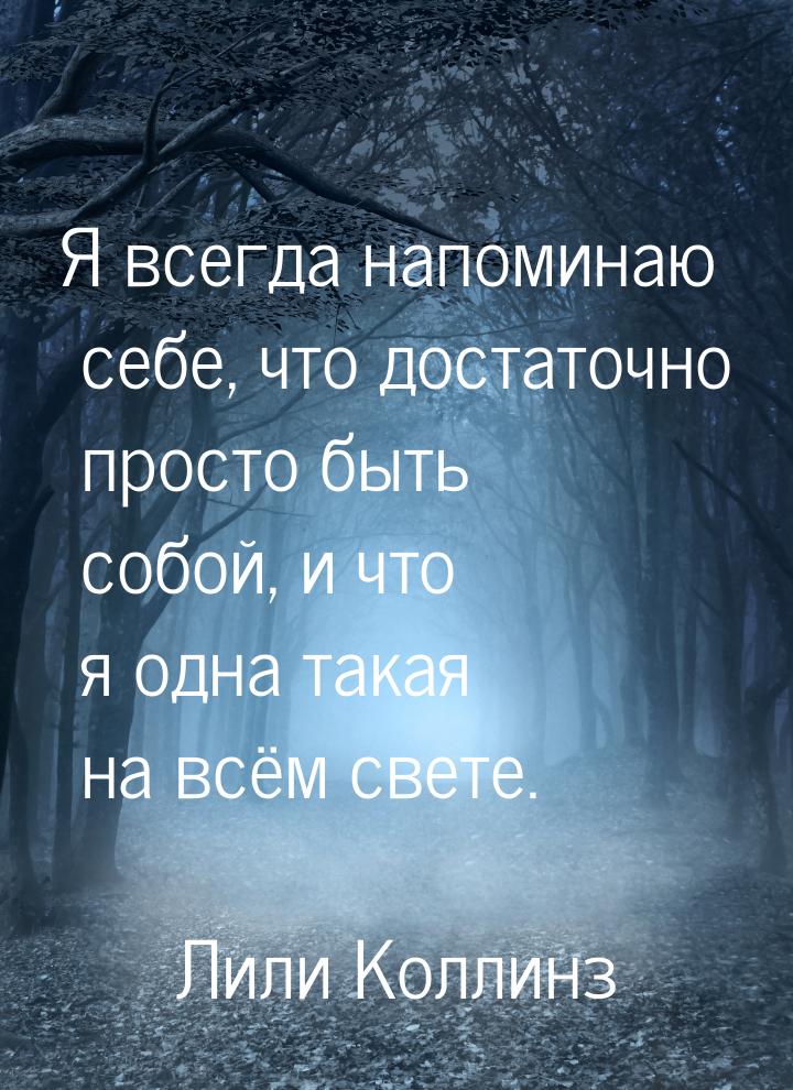 Я всегда напоминаю себе, что достаточно просто быть собой, и что я одна такая на всём свет