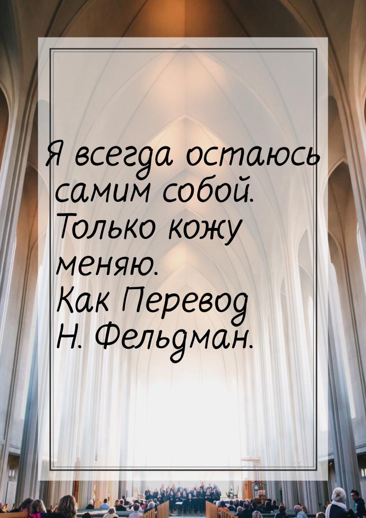 Я всегда остаюсь самим собой. Только кожу меняю. Как Перевод Н. Фельдман.