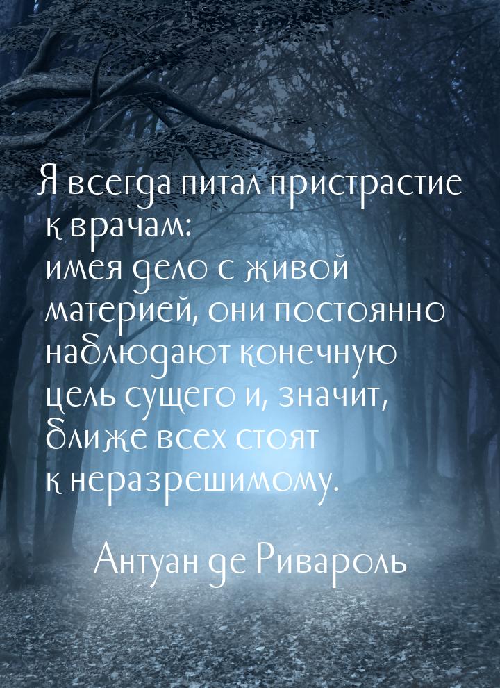 Я всегда питал пристрастие  к врачам: имея дело с живой материей, они постоянно наблюдают 