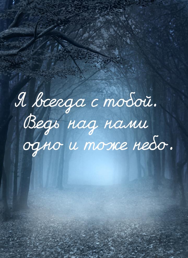 Я всегда с тобой. Ведь над нами одно и тоже небо.