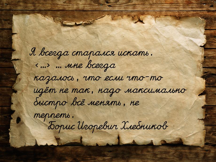 Я всегда старался искать. ... ... мне всегда казалось, что если что-то идёт не так