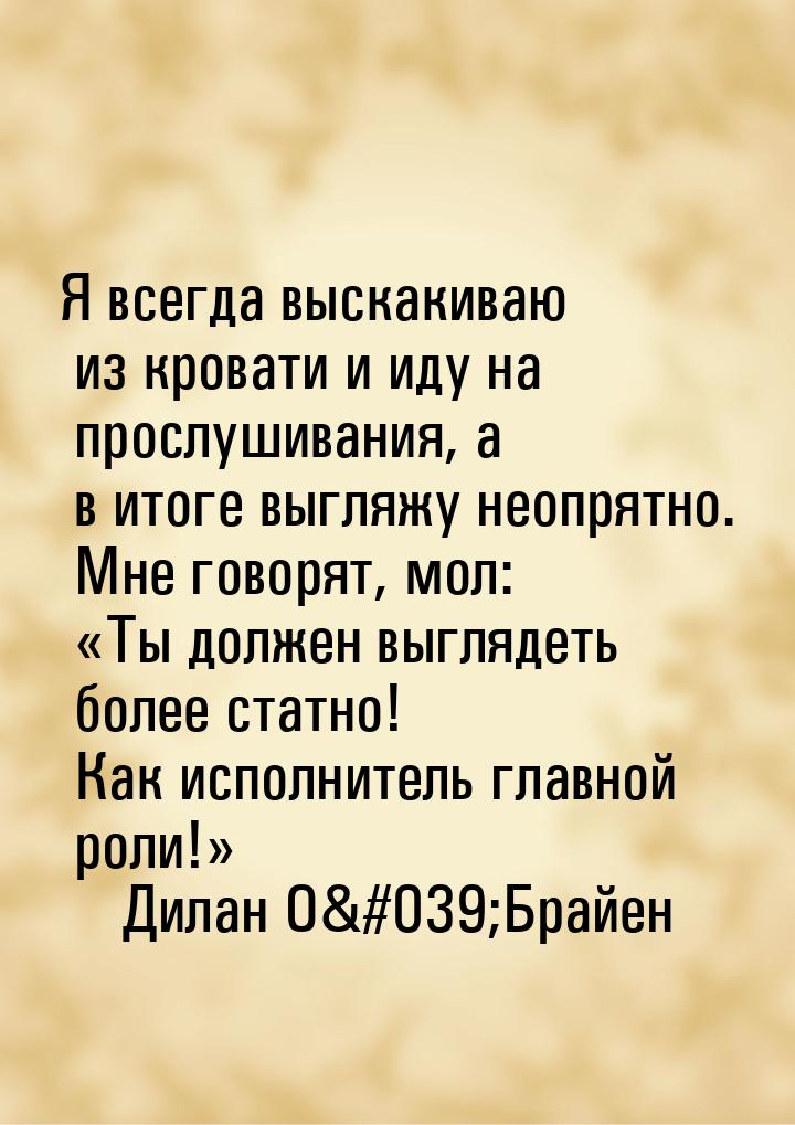 Я всегда выскакиваю из кровати и иду на прослушивания, а в итоге выгляжу неопрятно. Мне го