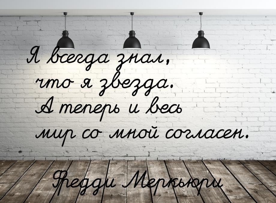 Я всегда знал, что я звезда. А теперь и весь мир со мной согласен.