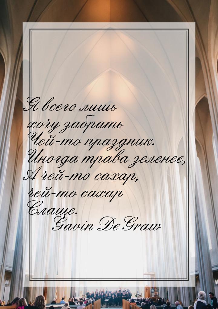 Я всего лишь хочу забрать Чей-то праздник. Иногда трава зеленее, А чей-то сахар, чей-то са