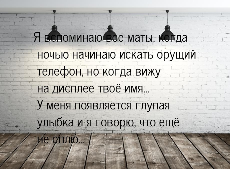 Я вспоминаю все маты, когда ночью начинаю искать орущий телефон, но когда вижу на дисплее 