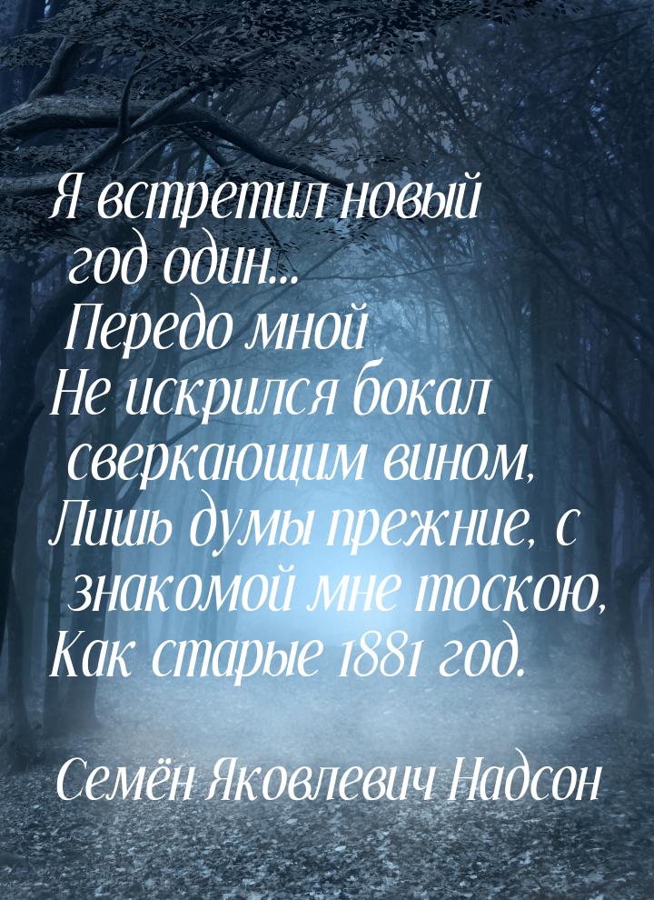 Я встретил новый год один... Передо мной Не искрился бокал сверкающим вином, Лишь думы пре