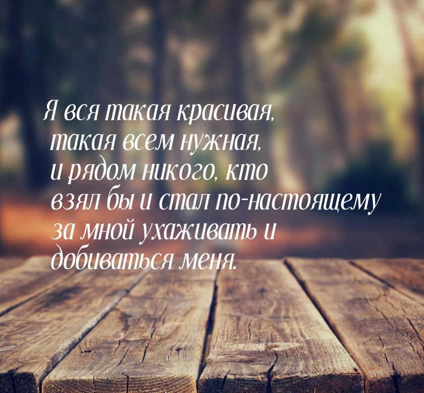 Я вся такая красивая, такая всем нужная, и рядом никого, кто взял бы и стал по-настоящему 