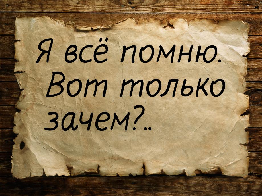 Я всё помню. Вот только зачем?..