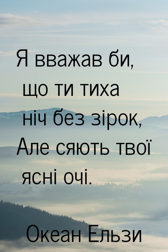 Я вважав би, що ти тиха нiч без зiрок, Але сяють твої яснi очi.