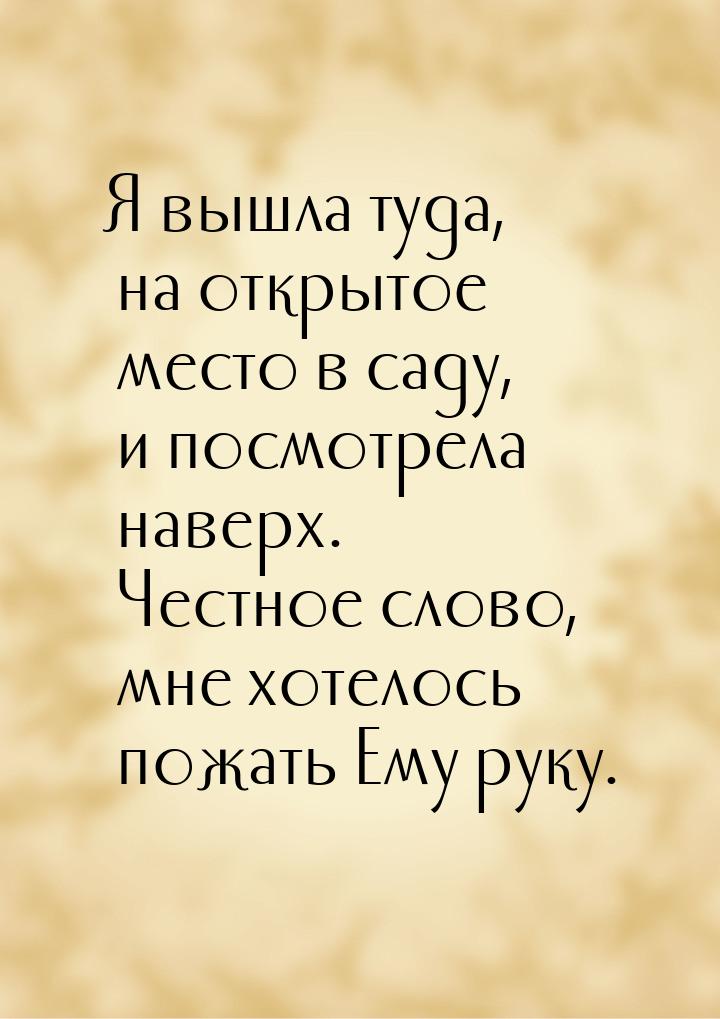 Я вышла туда, на открытое место в саду, и посмотрела наверх. Честное слово, мне хотелось п