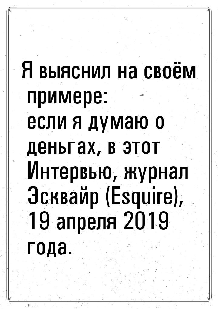 Я выяснил на своём примере: если я думаю о деньгах, в этот Интервью, журнал Эсквайр (Esqui