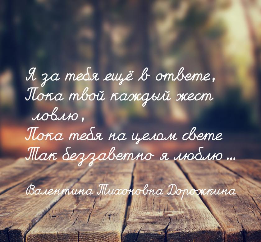 Я за тебя ещё в ответе, Пока твой каждый жест ловлю, Пока тебя на целом свете Так беззавет