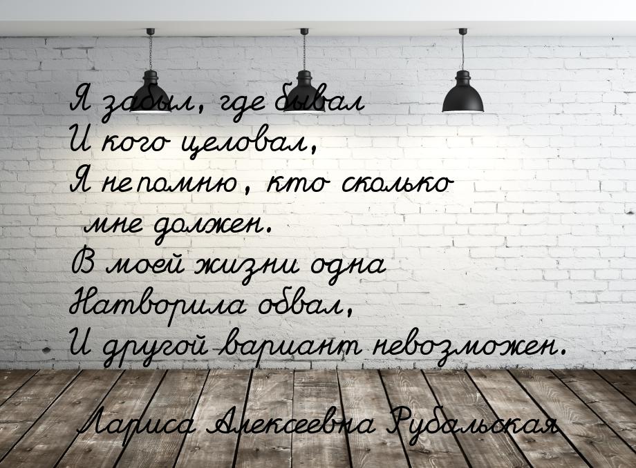 Я забыл, где бывал И кого целовал, Я не помню, кто сколько мне должен. В моей жизни одна Н