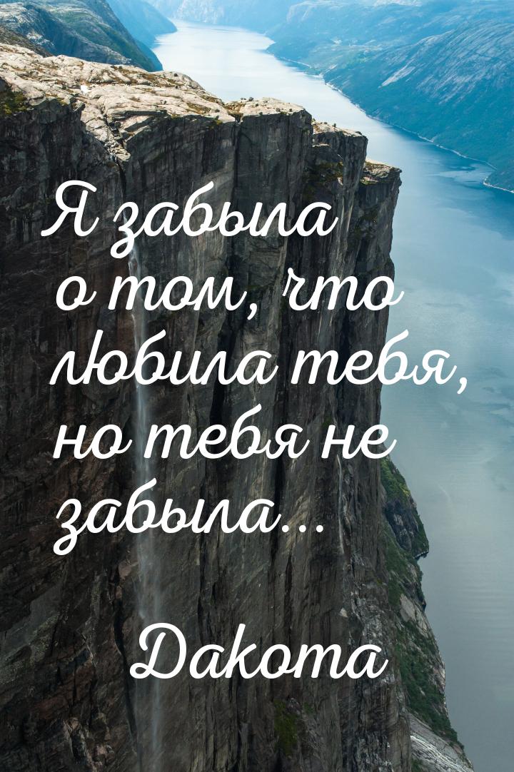 Я забыла о том, что любила тебя, но тебя не забыла...