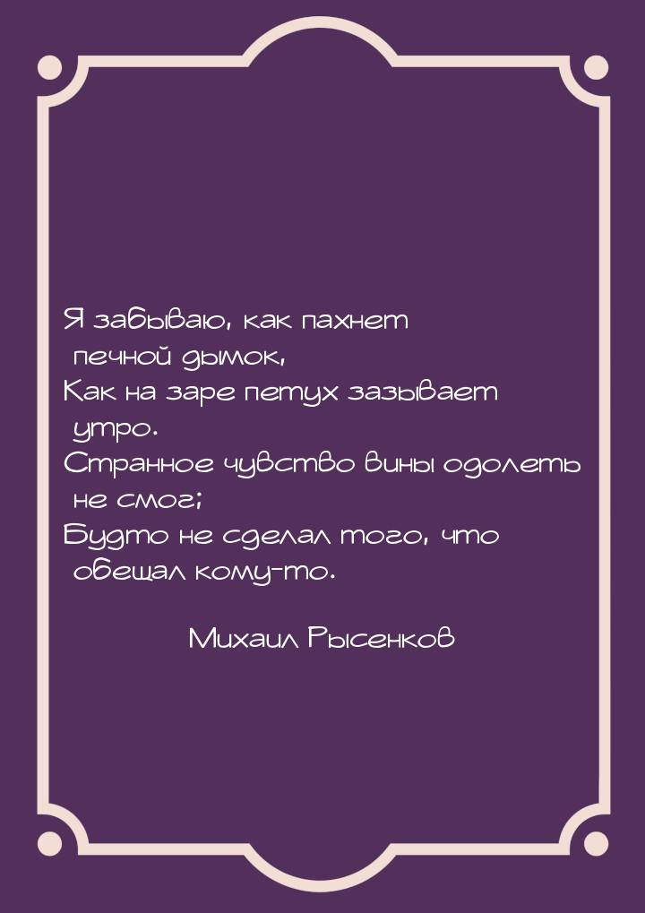Я забываю, как пахнет печной дымок, Как на заре петух зазывает утро. Странное чувство вины