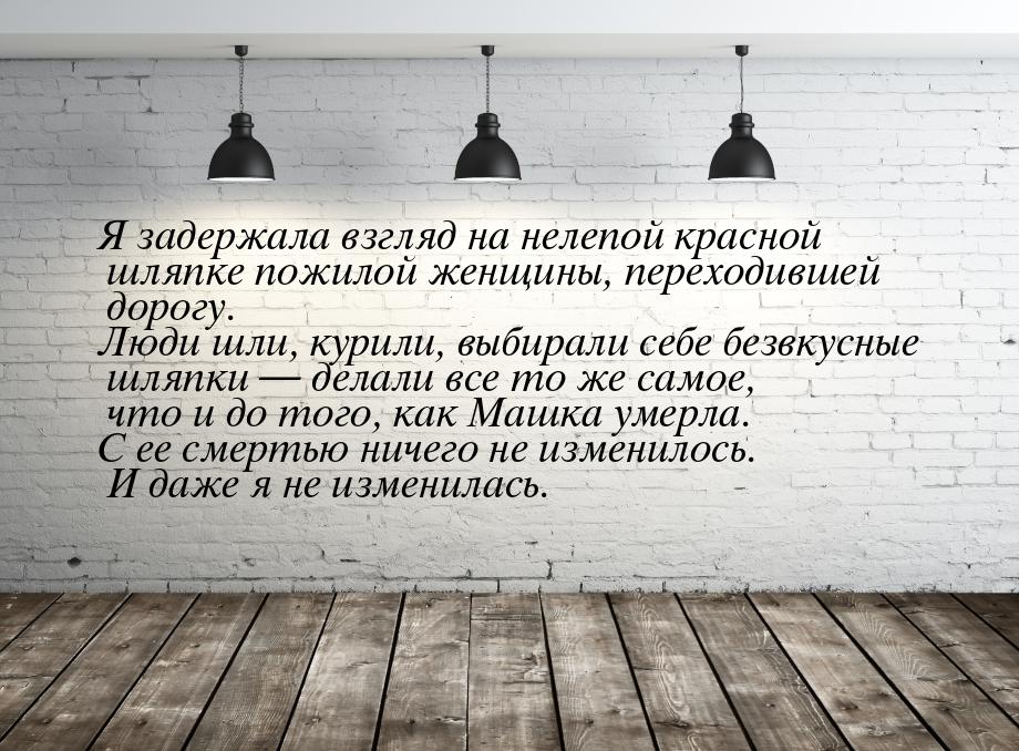 Я задержала взгляд на нелепой красной шляпке пожилой женщины, переходившей дорогу. Люди шл