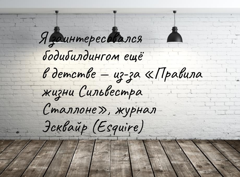 Я заинтересовался бодибилдингом ещё в детстве  из-за «Правила жизни Сильвестра Стал