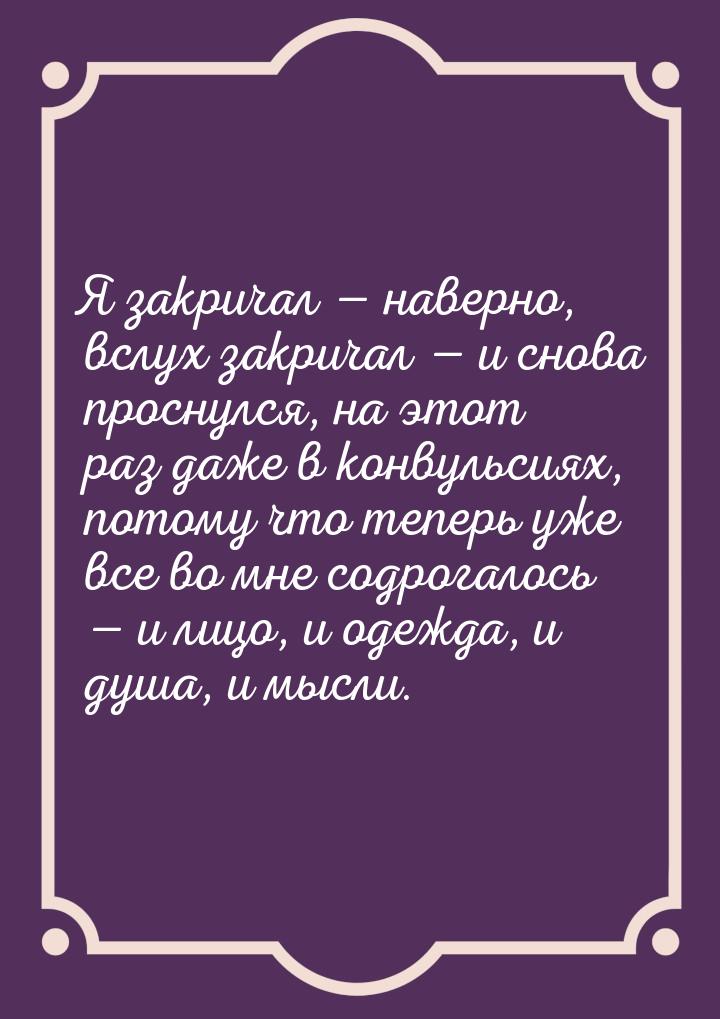 Я закричал — наверно, вслух закричал  и снова проснулся, на этот раз даже в конвуль