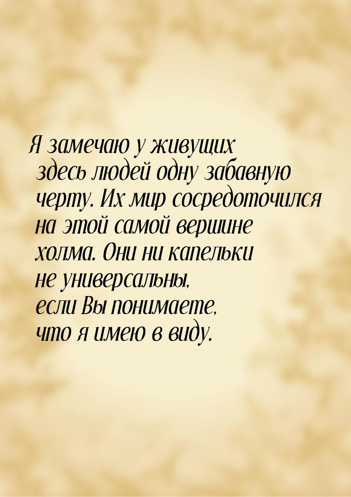 Я замечаю у живущих здесь людей одну забавную черту. Их мир сосредоточился на этой самой в