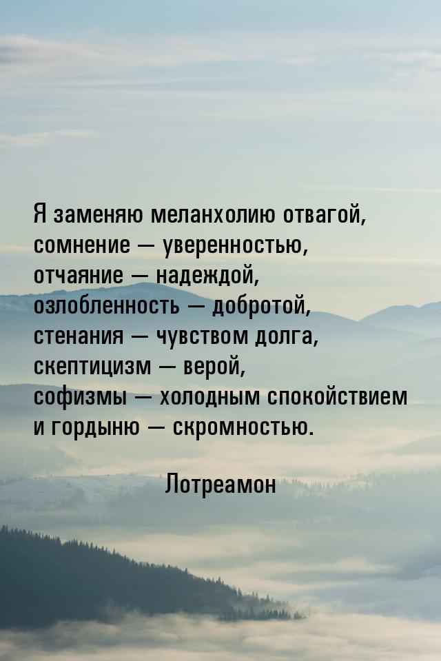 Я заменяю меланхолию отвагой, сомнение  уверенностью, отчаяние  надеждой, оз