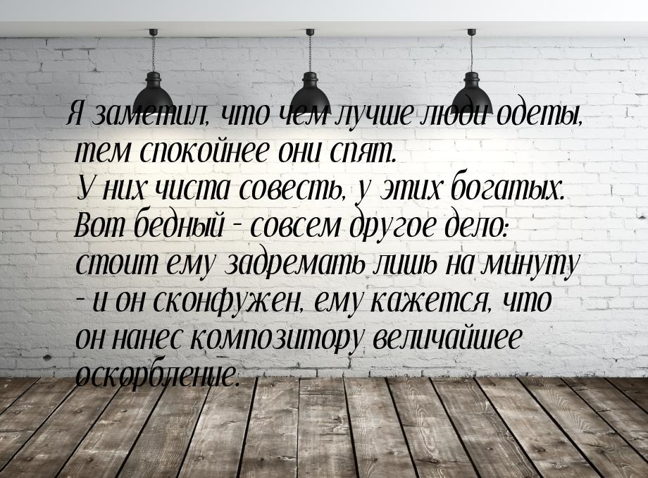 Я заметил, что чем лучше люди одеты, тем спокойнее они спят. У них чиста совесть, у этих б