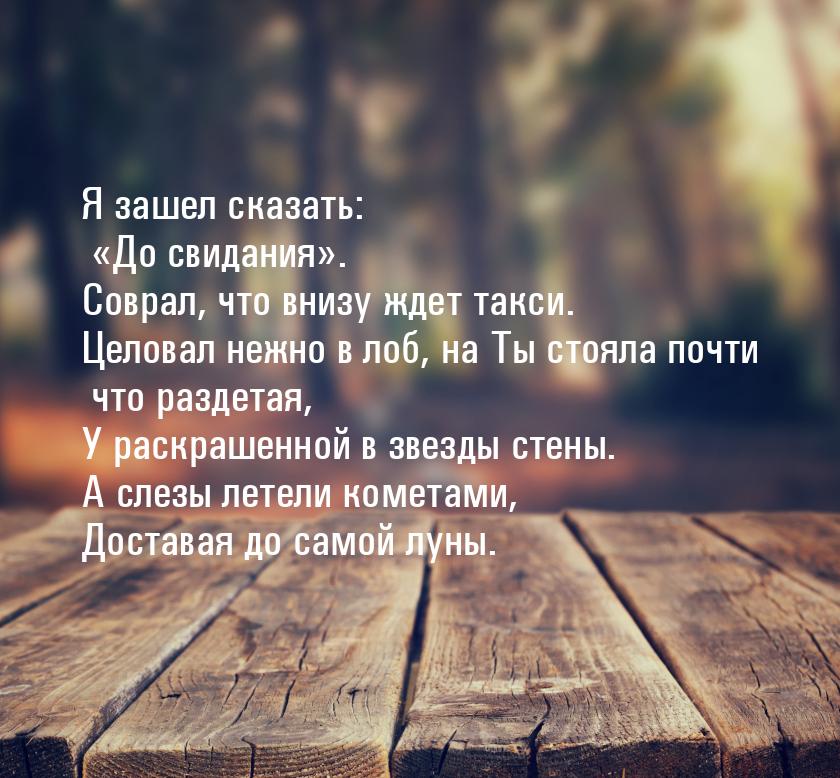 Я зашел сказать: До свидания. Соврал, что внизу ждет такси. Целовал нежно в 