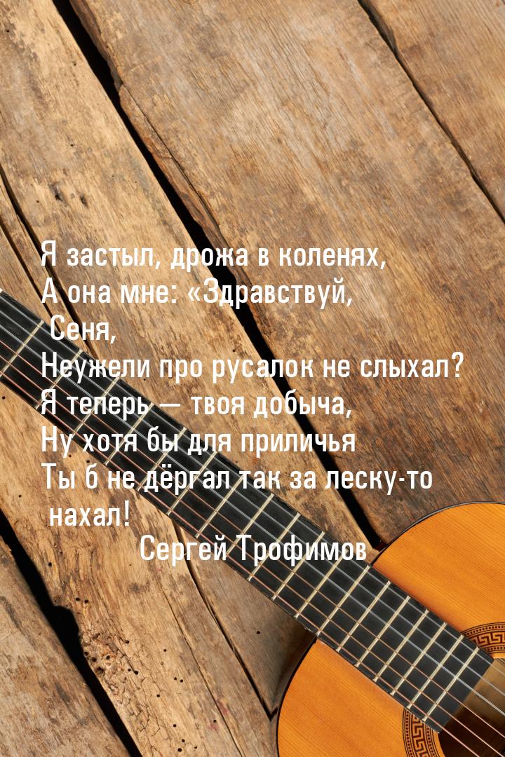 Я застыл, дрожа в коленях, А она мне: Здравствуй, Сеня, Неужели про русалок не слых