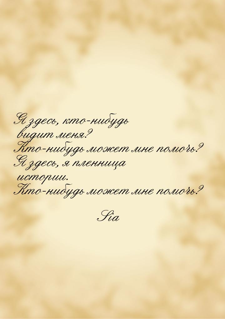 Я здесь, кто-нибудь видит меня? Кто-нибудь может мне помочь? Я здесь, я пленница истории. 