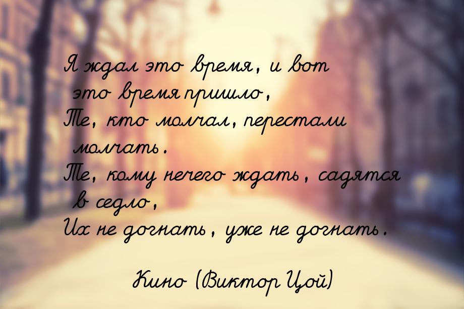 Я ждал это время, и вот это время пришло, Те, кто молчал, перестали молчать. Те, кому нече