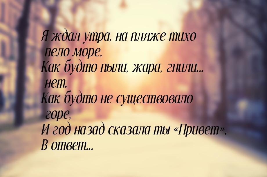 Я ждал утра, на пляже тихо пело море, Как будто пыли, жара, гнили... нет. Как будто не сущ