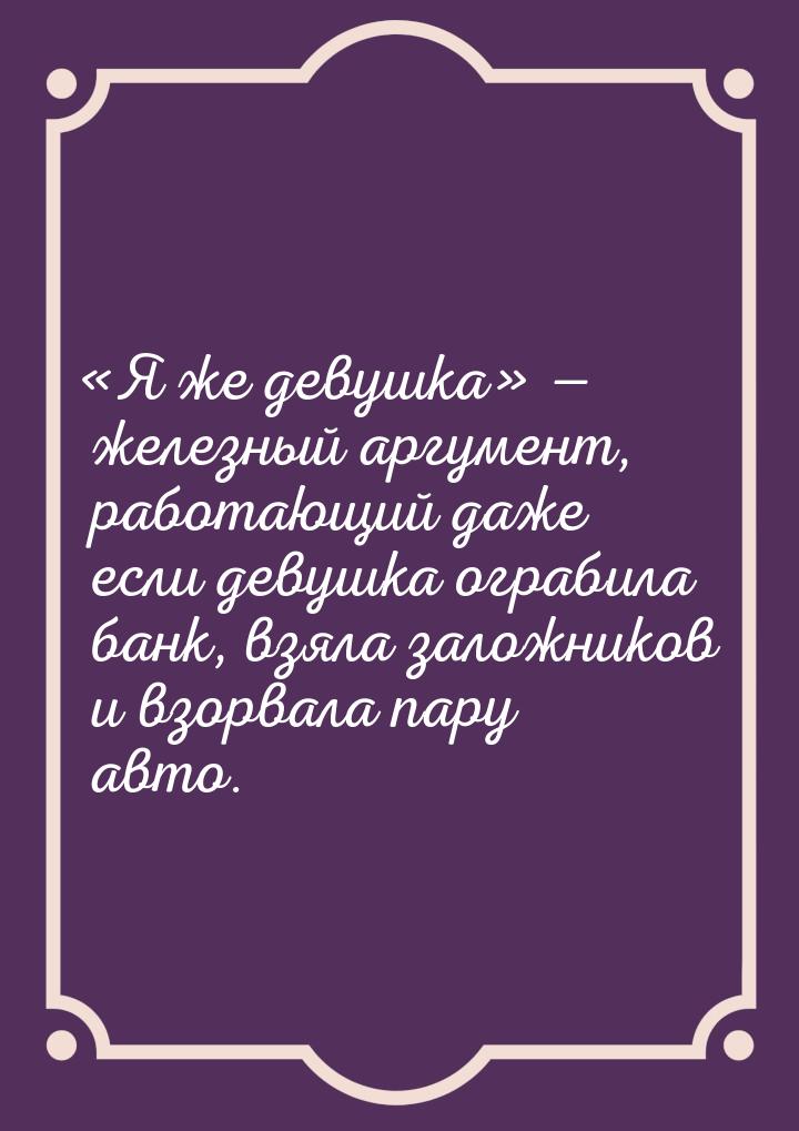 Я же девушка  железный аргумент, работающий даже если девушка ограбил