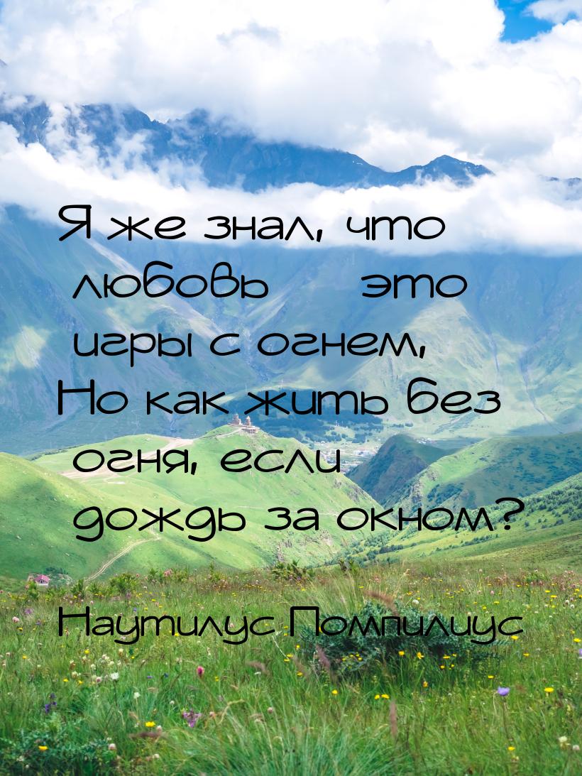 Я же знал, что любовь  это игры с огнем, Но как жить без огня, если дождь за окном?