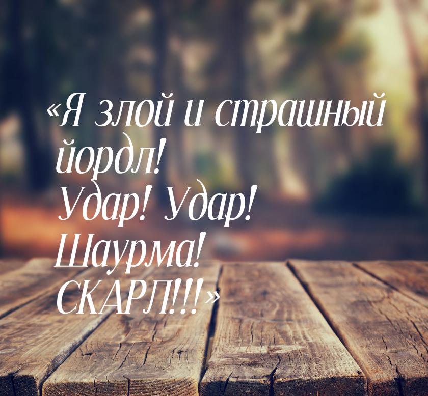 Я злой и страшный йордл! Удар! Удар! Шаурма! СКАРЛ!!!