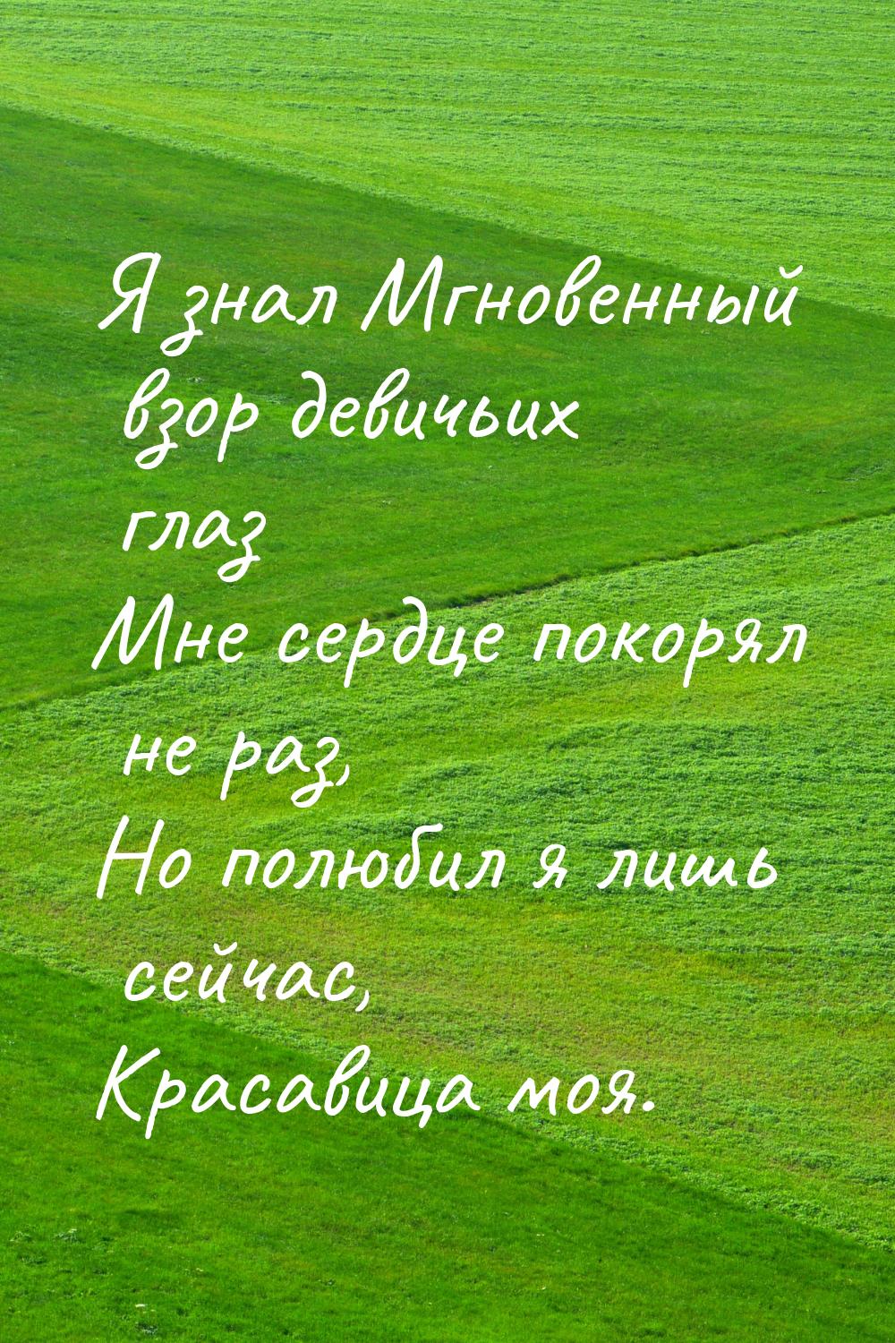 Я знал Мгновенный взор девичьих глаз Мне сердце покорял не раз, Но полюбил я лишь сейчас, 