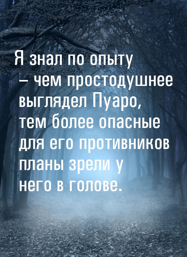 Я знал по опыту – чем простодушнее выглядел Пуаро, тем более опасные для его противников п