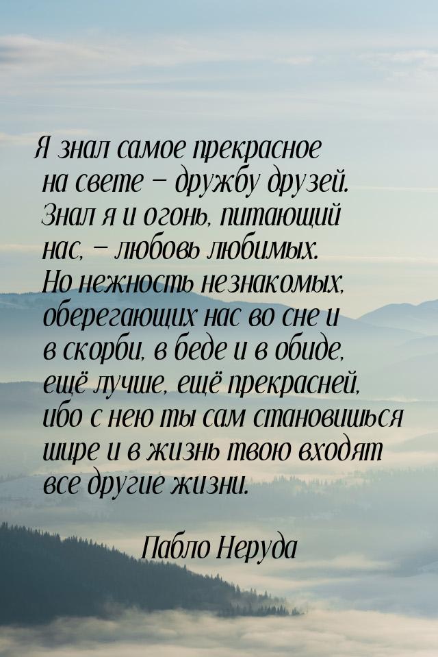 Я знал самое прекрасное на свете — дружбу друзей. Знал я и огонь, питающий нас, — любовь л