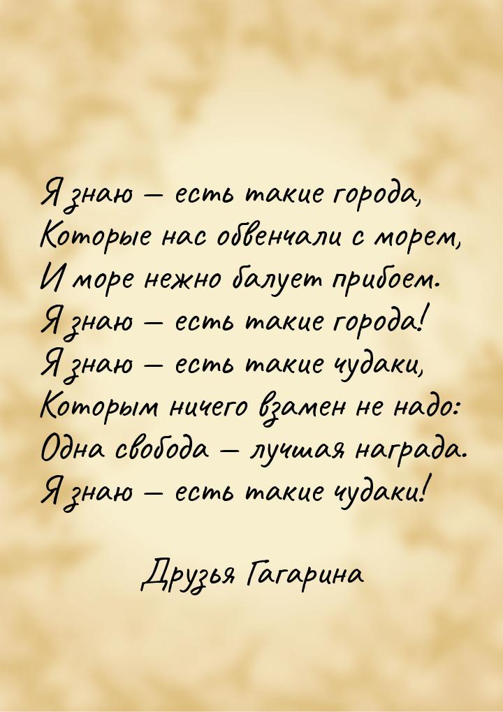 Я знаю — есть такие города, Которые нас обвенчали с морем, И море нежно балует прибоем. Я 