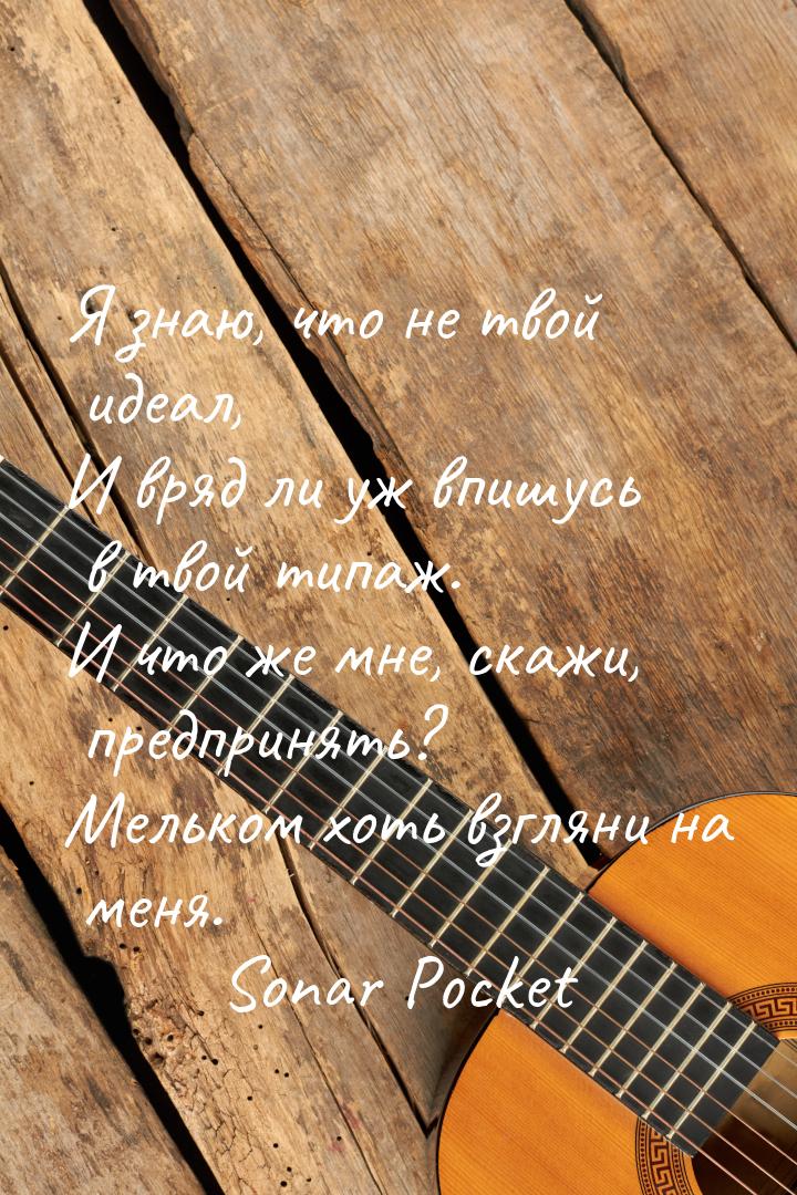 Я знаю, что не твой идеал, И вряд ли уж впишусь в твой типаж. И что же мне, скажи, предпри