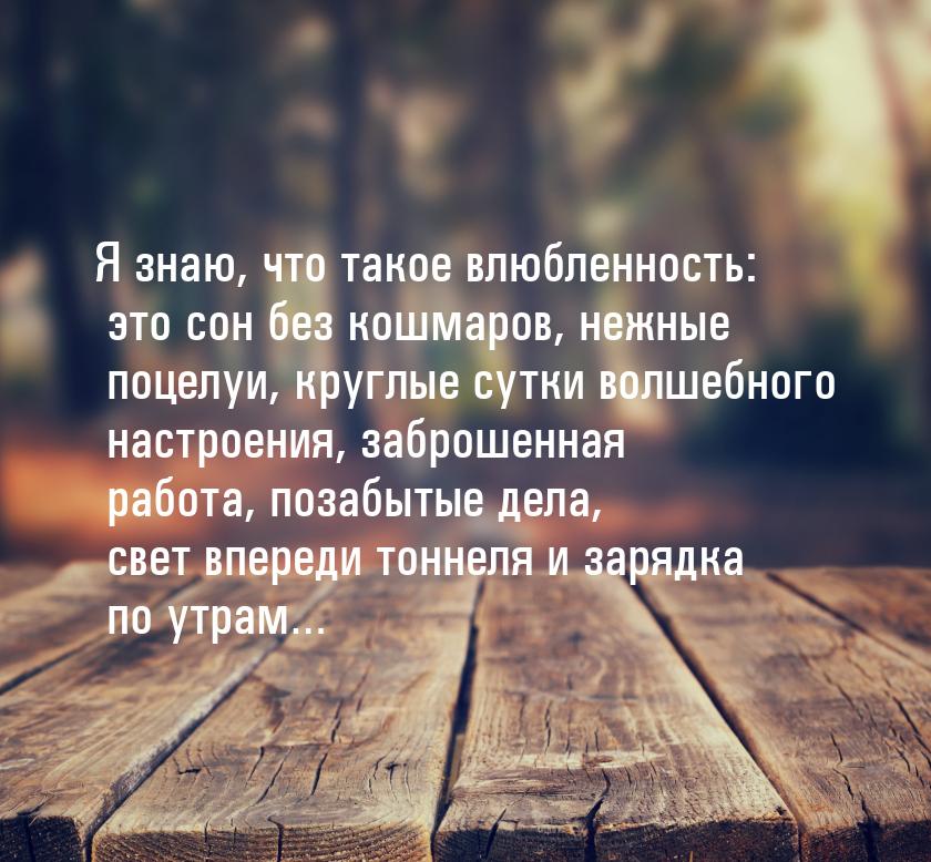 Я знаю, что такое влюбленность: это сон без кошмаров, нежные поцелуи, круглые сутки волшеб