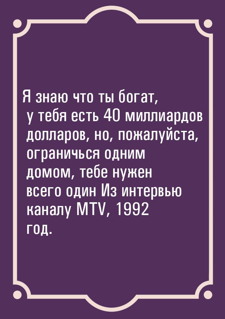 Я знаю что ты богат, у тебя есть 40 миллиардов долларов, но, пожалуйста, ограничься одним 