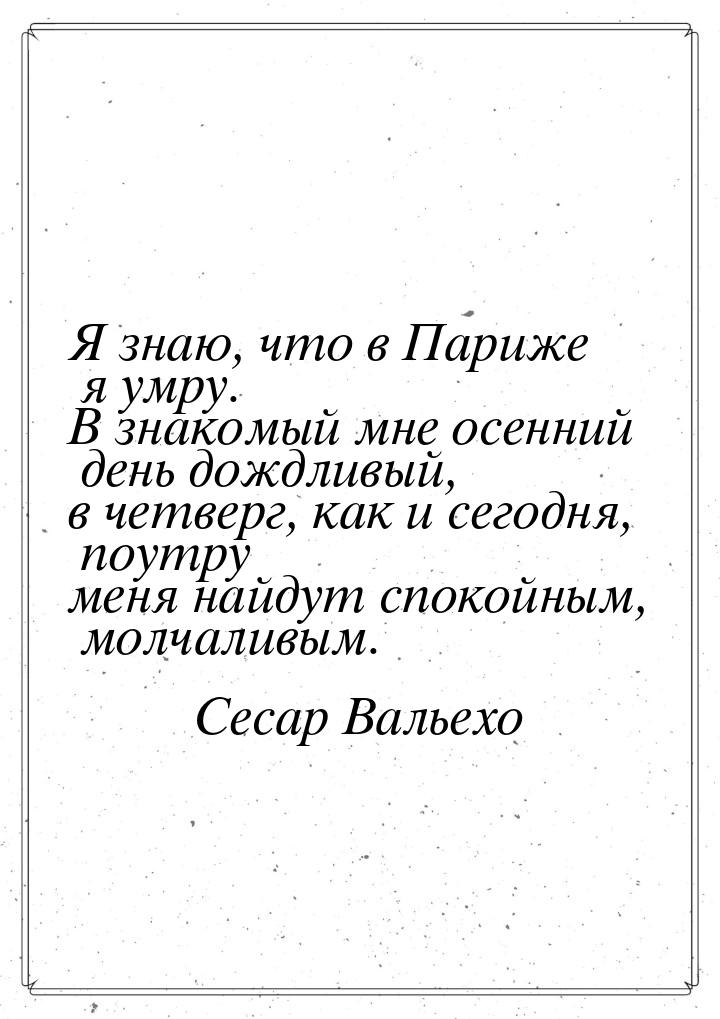 Я знаю, что в Париже я умру. В знакомый мне осенний день дождливый, в четверг, как и сегод