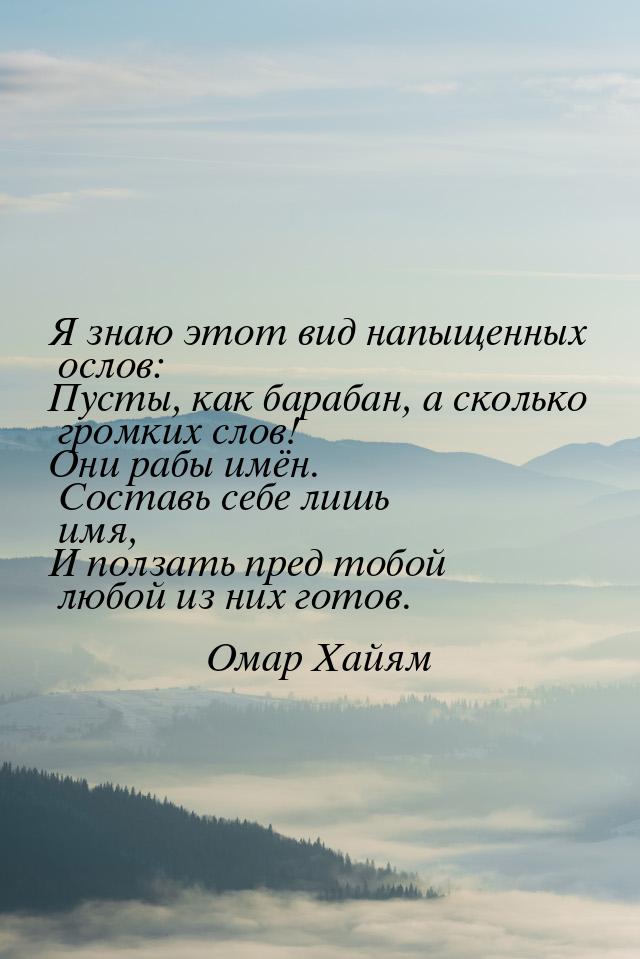 Я знаю этот вид напыщенных ослов: Пусты, как барабан, а сколько громких слов! Они рабы имё